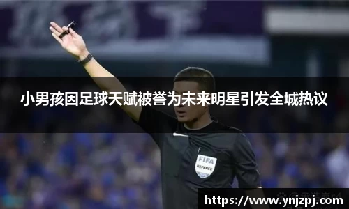 小男孩因足球天赋被誉为未来明星引发全城热议